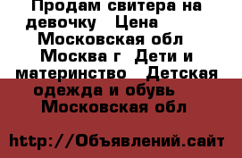 Продам свитера на девочку › Цена ­ 300 - Московская обл., Москва г. Дети и материнство » Детская одежда и обувь   . Московская обл.